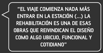 El viaje comienza nada más entrar en la estación (...). La rehabilitación es una de esas obras que reivindican el diseño como algo ubicuo, funcional y cuotidiano